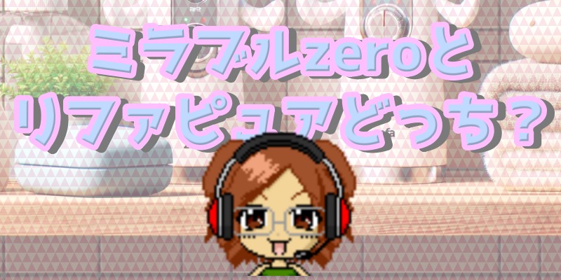 ミラブルゼロとリファピュアの徹底比較！あなたに合うのはどっち？